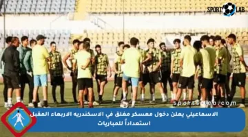 الإسماعيلي يعلن دخول معسكر مغلق في الإسكندرية الأربعاء المقبل استعداداً للمباريات